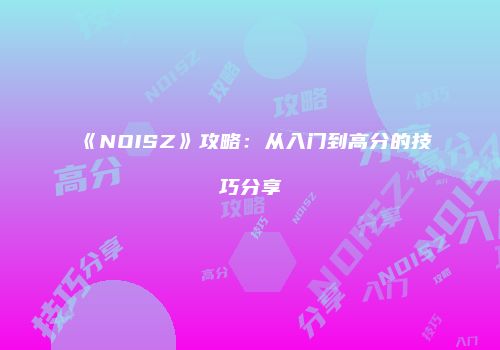 《NOISZ》攻略：从入门到高分的技巧分享