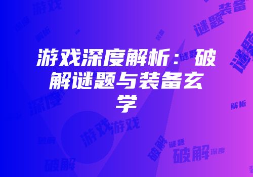 游戏深度解析:破解谜题与装备玄学