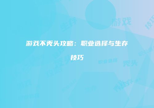 游戏不秃头攻略：职业选择与生存技巧