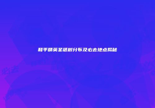 和平精英圣诞树分布及必去地点揭秘