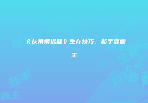 《灰狼模拟器》生存技巧：新手变霸主