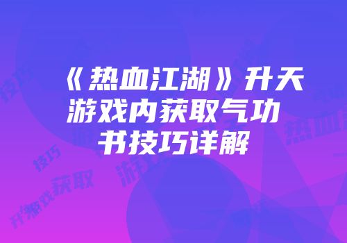 《热血江湖》升天游戏内获取气功书技巧详解