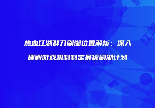 热血江湖群刀刷湖位置解析：深入理解游戏机制制定最优刷湖计划