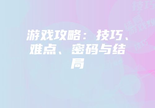 游戏攻略：技巧、难点、密码与结局