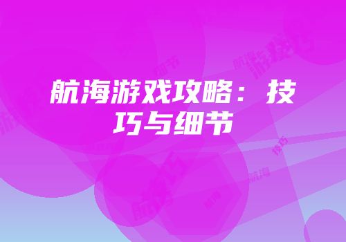 航海游戏攻略:技巧与细节