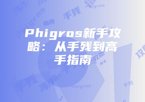 Phigros新手攻略：从手残到高手指南