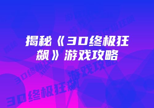 揭秘《3D终极狂飙》游戏攻略