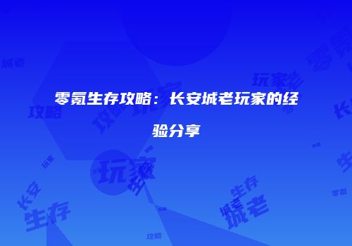零氪生存攻略:长安城老玩家的经验分享