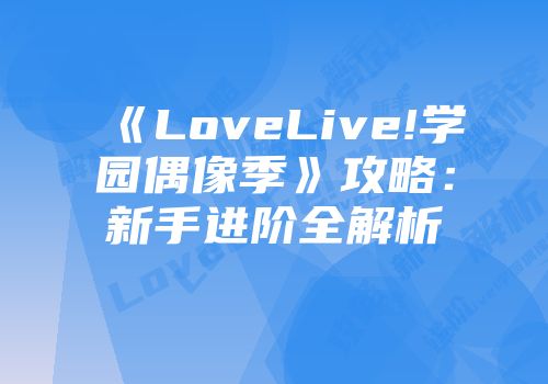 《LoveLive!学园偶像季》攻略：新手进阶全解析