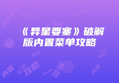 《异星要塞》破解版内置菜单攻略