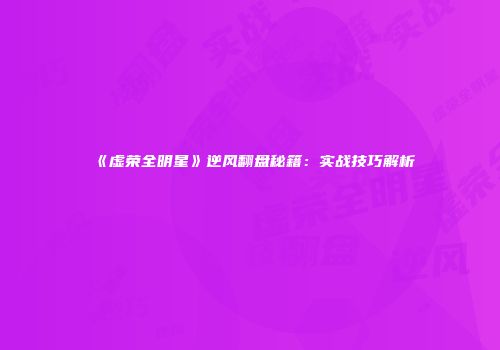 《虚荣全明星》逆风翻盘秘籍：实战技巧解析