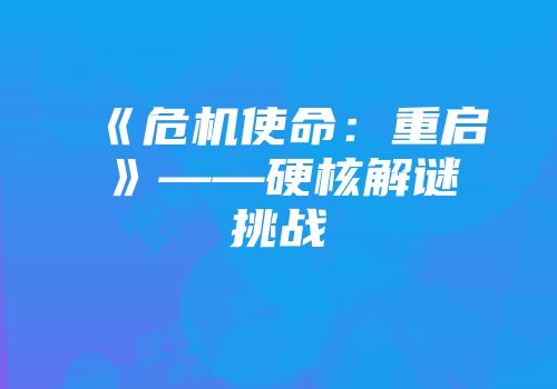 《危机使命：重启》——硬核解谜挑战