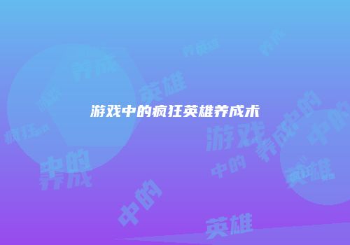 游戏中的疯狂英雄养成术