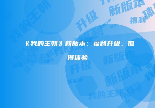 《我的王朝》新版本:福利升级,值得体验