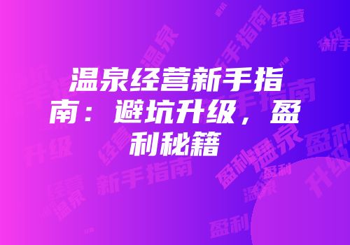 温泉经营新手指南：避坑升级，盈利秘籍