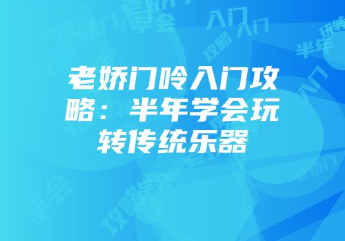 老娇门呤入门攻略：半年学会玩转传统乐器