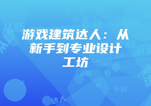 游戏建筑达人：从新手到专业设计工坊