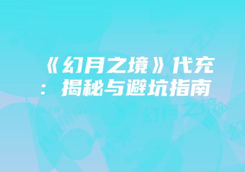 《幻月之境》代充：揭秘与避坑指南