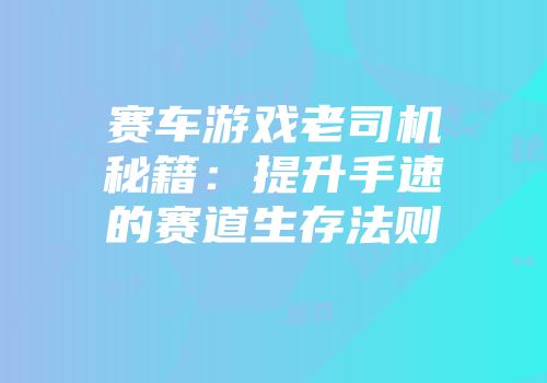 赛车游戏老司机秘籍：提升手速的赛道生存法则