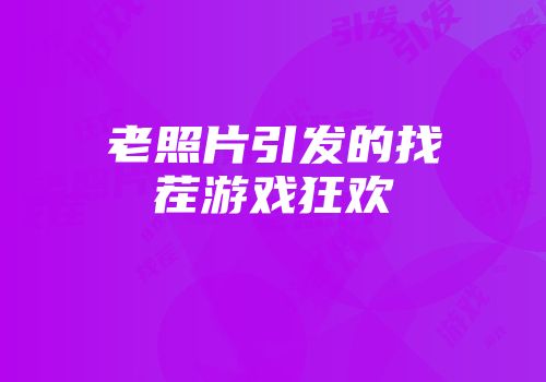 老照片引发的找茬游戏狂欢
