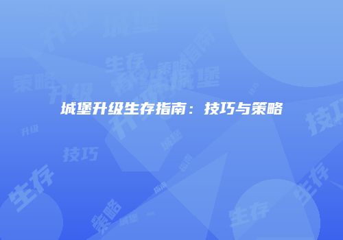 城堡升级生存指南：技巧与策略