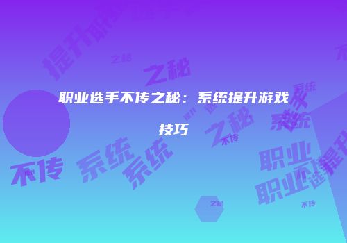 职业选手不传之秘：系统提升游戏技巧