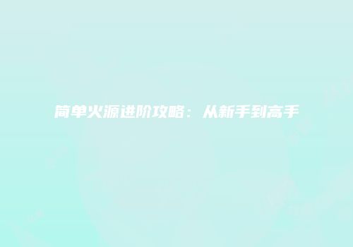 简单火源进阶攻略：从新手到高手