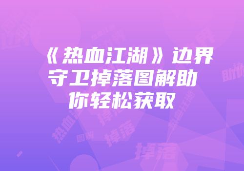 《热血江湖》边界守卫掉落图解助你轻松获取