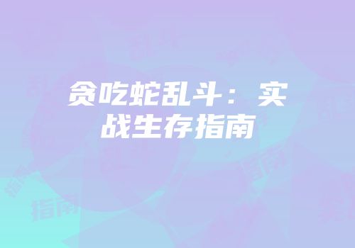 贪吃蛇乱斗：实战生存指南