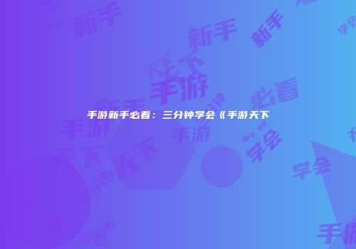 手游新手必看：三分钟学会《手游天下