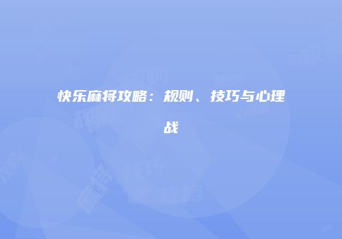 快乐麻将攻略：规则、技巧与心理战