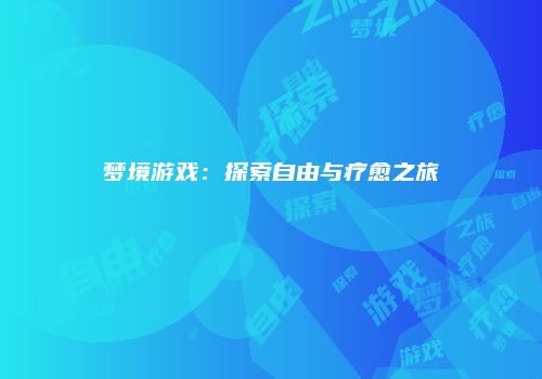 梦境游戏：探索自由与疗愈之旅