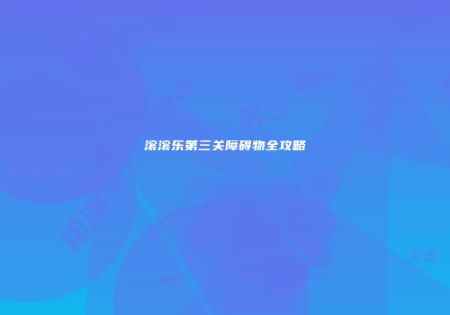 滚滚乐第三关障碍物全攻略